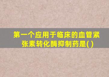 第一个应用于临床的血管紧张素转化酶抑制药是( )